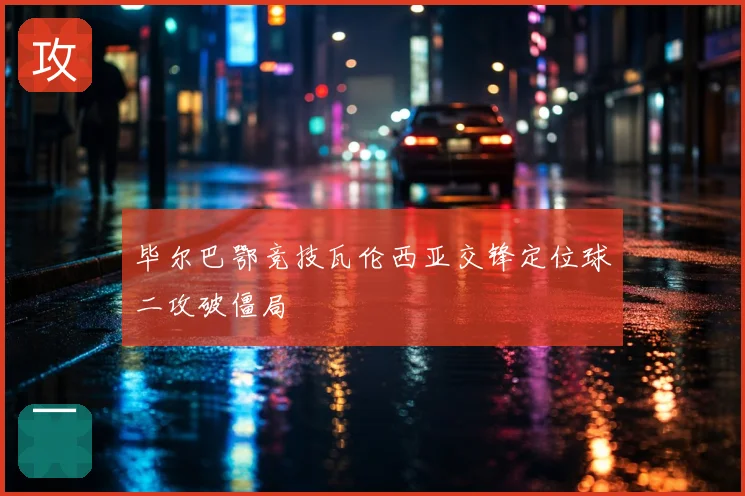 毕尔巴鄂竞技瓦伦西亚交锋定位球二攻破僵局