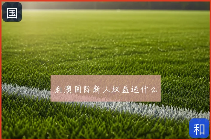 利澳国际新人权益送什么
