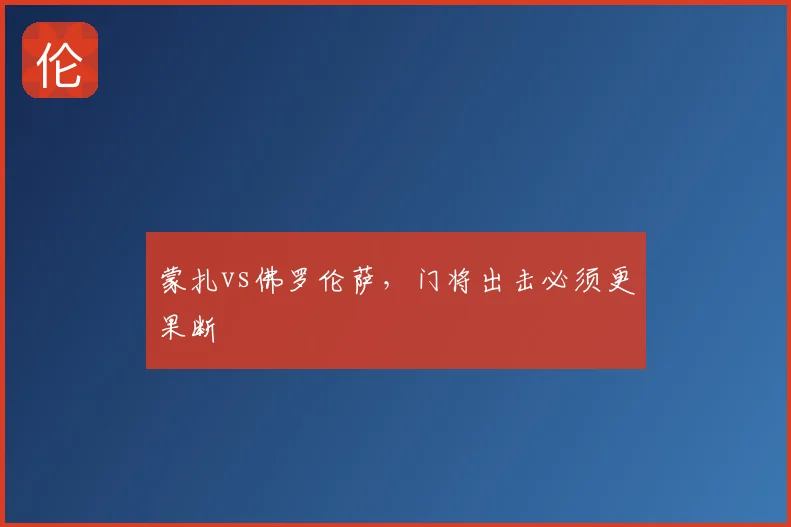 蒙扎vs佛罗伦萨,门将出击必须更果断