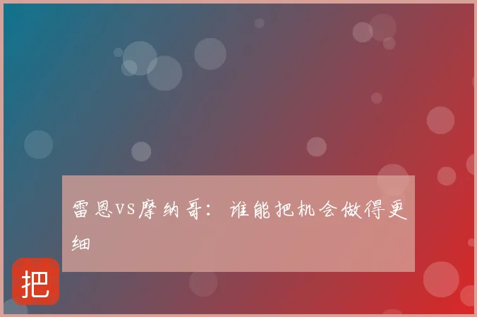 雷恩vs摩纳哥:谁能把机会做得更细