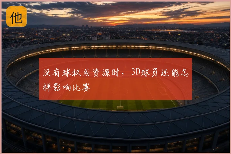 没有球权或资源时，3D球员还能怎样影响比赛